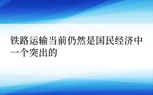 铁路运输当前仍然是国民经济中一个突出的