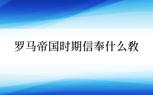 罗马帝国时期信奉什么教