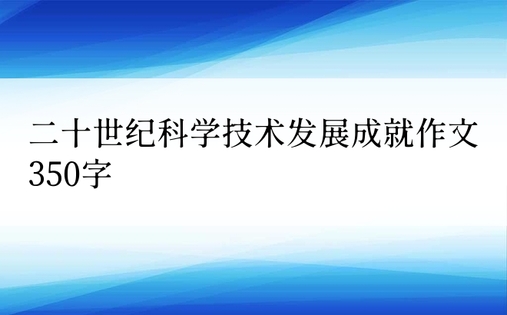 二十世纪科学技术发展成就作文350字