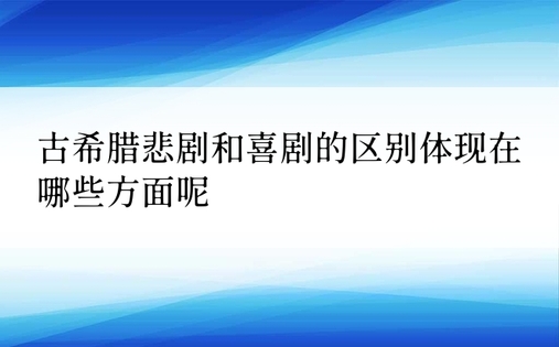 古希腊悲剧和喜剧的区别体现在哪些方面呢