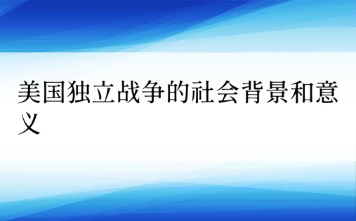 美国独立战争的社会背景和意义