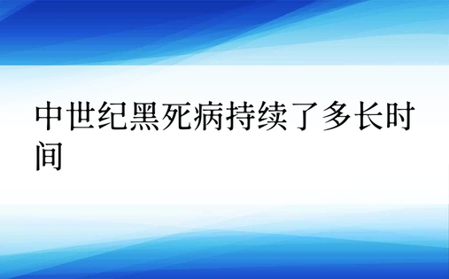 中世纪黑死病持续了多长时间