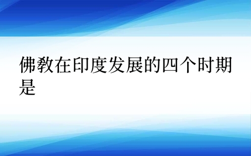 佛教在印度发展的四个时期是