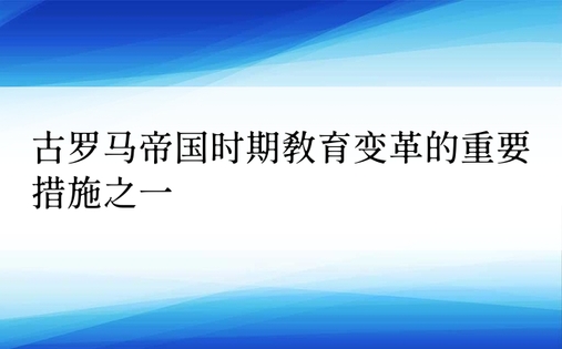 古罗马帝国时期教育变革的重要措施之一