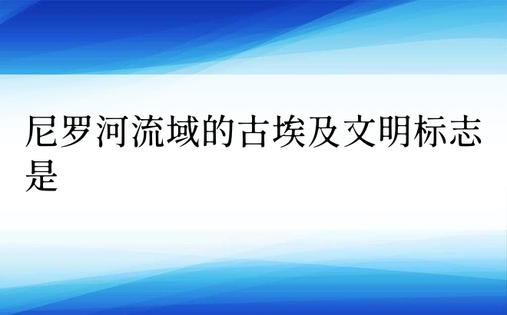 尼罗河流域的古埃及文明标志是