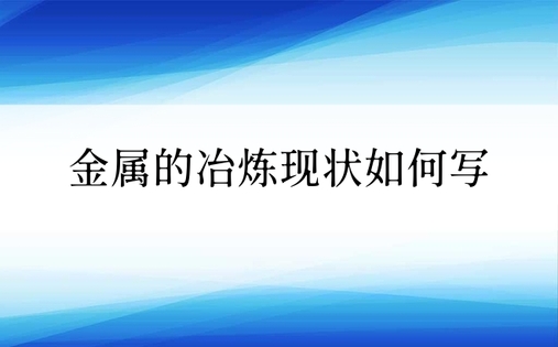 金属的冶炼现状如何写