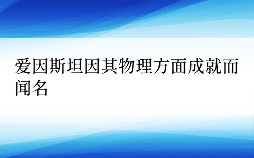 爱因斯坦因其物理方面成就而闻名