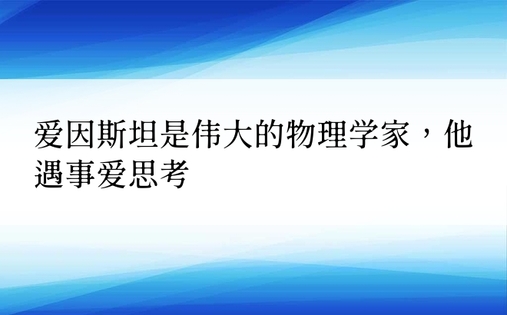 爱因斯坦是伟大的物理学家，他遇事爱思考