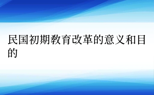 民国初期教育改革的意义和目的